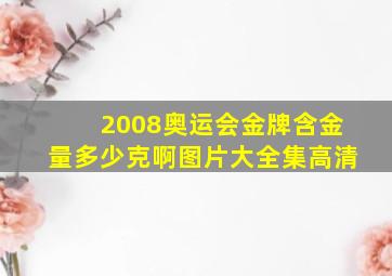 2008奥运会金牌含金量多少克啊图片大全集高清