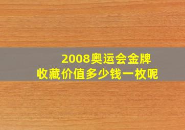 2008奥运会金牌收藏价值多少钱一枚呢