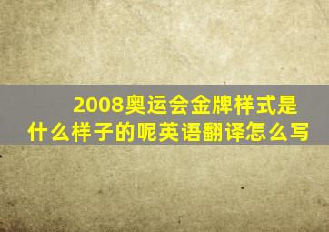 2008奥运会金牌样式是什么样子的呢英语翻译怎么写