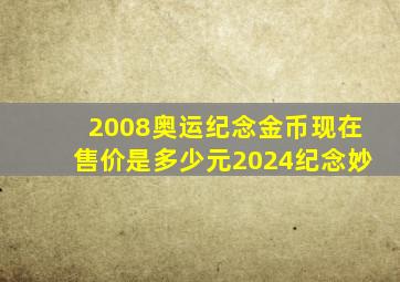 2008奥运纪念金币现在售价是多少元2024纪念妙