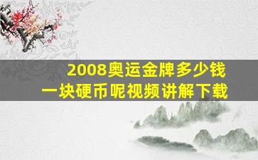 2008奥运金牌多少钱一块硬币呢视频讲解下载