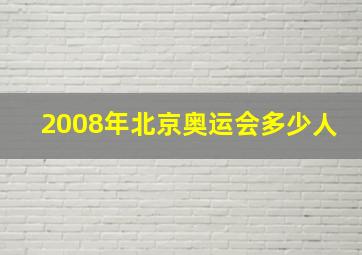 2008年北京奥运会多少人