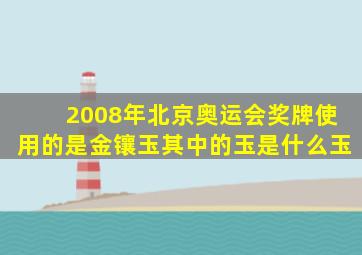 2008年北京奥运会奖牌使用的是金镶玉其中的玉是什么玉