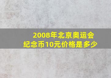 2008年北京奥运会纪念币10元价格是多少