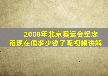 2008年北京奥运会纪念币现在值多少钱了呢视频讲解