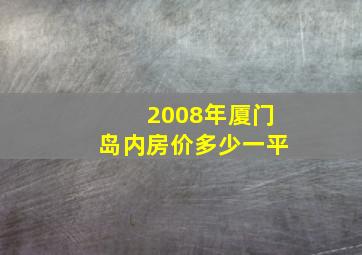 2008年厦门岛内房价多少一平