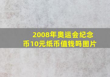 2008年奥运会纪念币10元纸币值钱吗图片