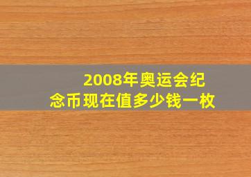 2008年奥运会纪念币现在值多少钱一枚