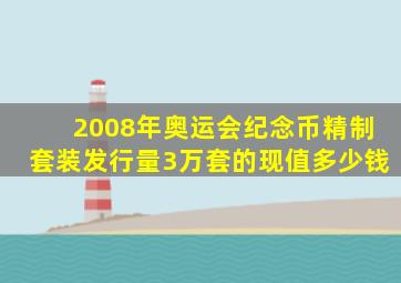 2008年奥运会纪念币精制套装发行量3万套的现值多少钱