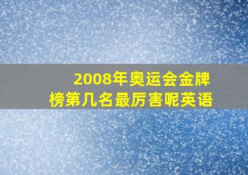 2008年奥运会金牌榜第几名最厉害呢英语