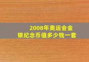 2008年奥运会金银纪念币值多少钱一套