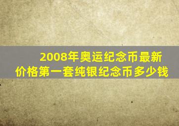 2008年奥运纪念币最新价格第一套纯银纪念币多少钱