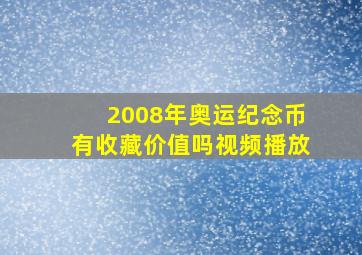 2008年奥运纪念币有收藏价值吗视频播放