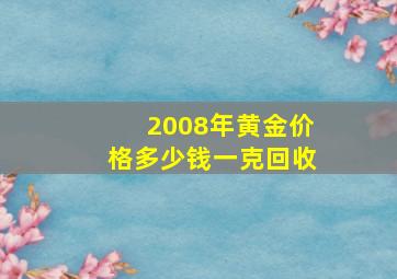 2008年黄金价格多少钱一克回收