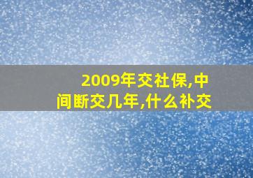 2009年交社保,中间断交几年,什么补交