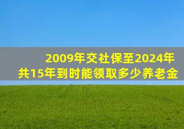 2009年交社保至2024年共15年到时能领取多少养老金