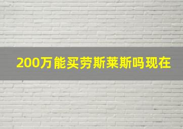 200万能买劳斯莱斯吗现在