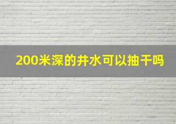 200米深的井水可以抽干吗