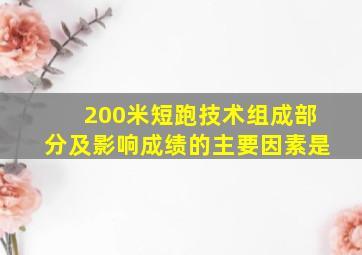 200米短跑技术组成部分及影响成绩的主要因素是