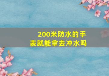 200米防水的手表就能拿去冲水吗