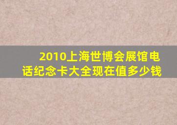 2010上海世博会展馆电话纪念卡大全现在值多少钱