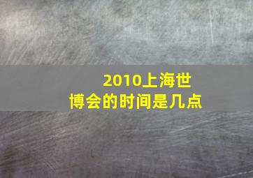 2010上海世博会的时间是几点