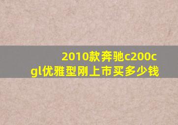 2010款奔驰c200cgl优雅型刚上市买多少钱