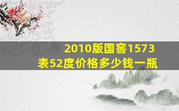 2010版国窖1573表52度价格多少钱一瓶