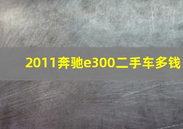 2011奔驰e300二手车多钱