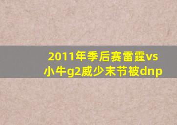 2011年季后赛雷霆vs小牛g2威少末节被dnp