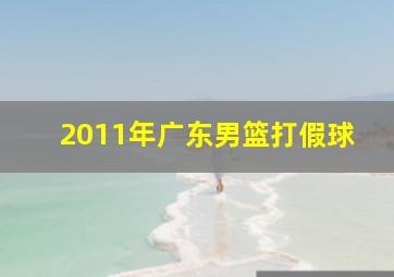 2011年广东男篮打假球