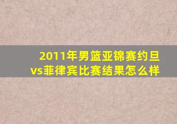 2011年男篮亚锦赛约旦vs菲律宾比赛结果怎么样