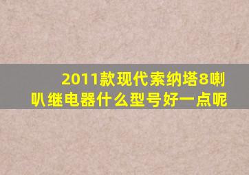 2011款现代索纳塔8喇叭继电器什么型号好一点呢