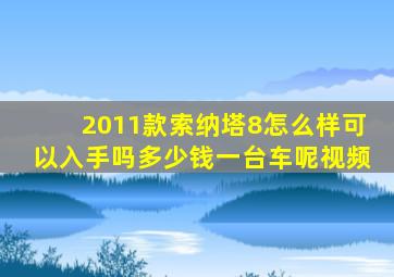 2011款索纳塔8怎么样可以入手吗多少钱一台车呢视频