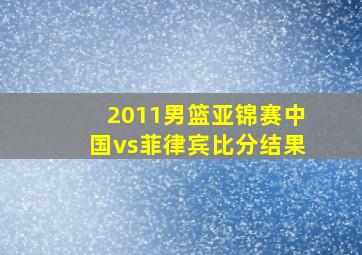 2011男篮亚锦赛中国vs菲律宾比分结果