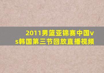 2011男篮亚锦赛中国vs韩国第三节回放直播视频