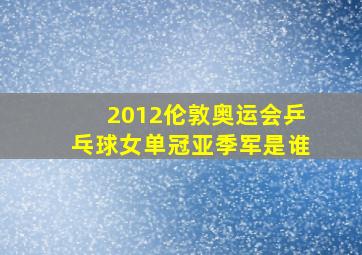 2012伦敦奥运会乒乓球女单冠亚季军是谁