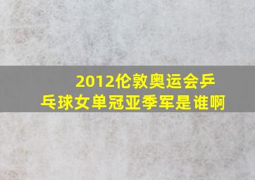 2012伦敦奥运会乒乓球女单冠亚季军是谁啊