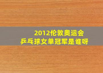 2012伦敦奥运会乒乓球女单冠军是谁呀