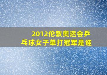 2012伦敦奥运会乒乓球女子单打冠军是谁