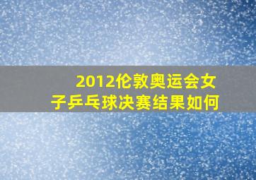 2012伦敦奥运会女子乒乓球决赛结果如何