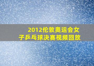 2012伦敦奥运会女子乒乓球决赛视频回放