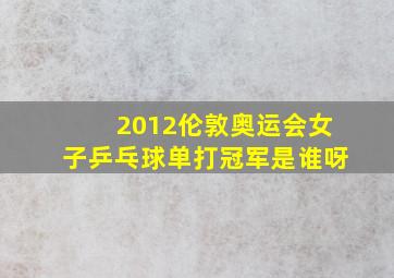 2012伦敦奥运会女子乒乓球单打冠军是谁呀