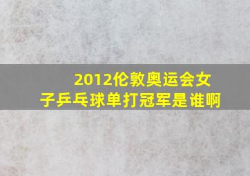 2012伦敦奥运会女子乒乓球单打冠军是谁啊