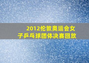 2012伦敦奥运会女子乒乓球团体决赛回放