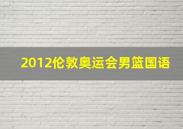 2012伦敦奥运会男篮国语