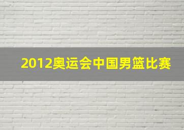 2012奥运会中国男篮比赛