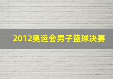 2012奥运会男子篮球决赛