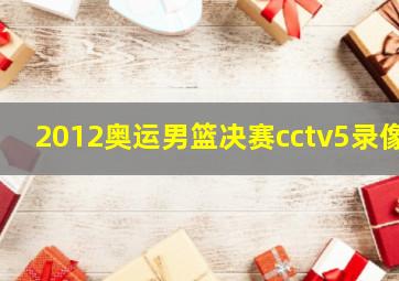 2012奥运男篮决赛cctv5录像