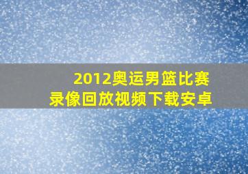 2012奥运男篮比赛录像回放视频下载安卓